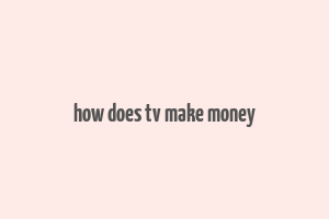 how does tv make money