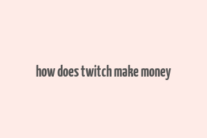 how does twitch make money