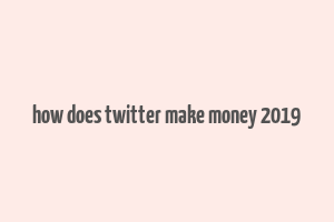 how does twitter make money 2019