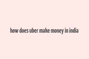 how does uber make money in india