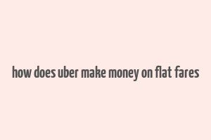 how does uber make money on flat fares