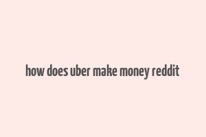 how does uber make money reddit