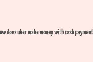 how does uber make money with cash payments