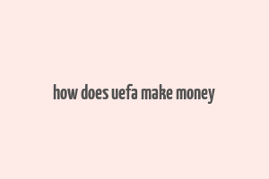 how does uefa make money