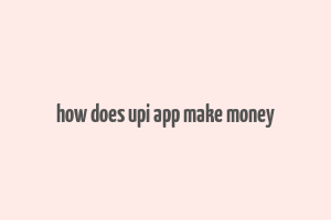 how does upi app make money