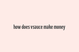 how does vsauce make money