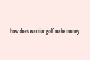 how does warrior golf make money