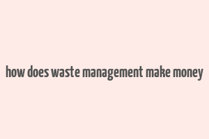 how does waste management make money