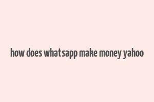 how does whatsapp make money yahoo