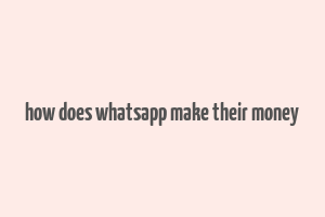 how does whatsapp make their money