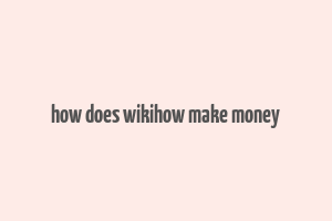 how does wikihow make money