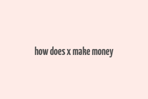 how does x make money