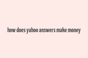 how does yahoo answers make money