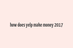 how does yelp make money 2017