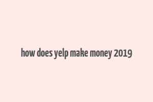 how does yelp make money 2019