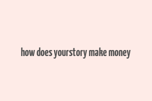 how does yourstory make money