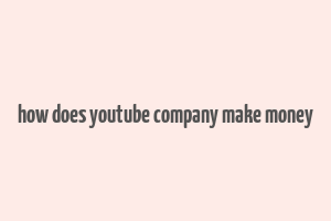 how does youtube company make money