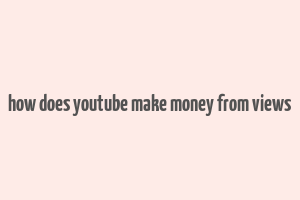 how does youtube make money from views