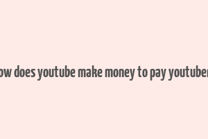 how does youtube make money to pay youtubers