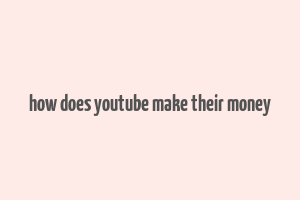 how does youtube make their money