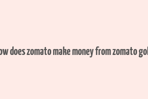 how does zomato make money from zomato gold