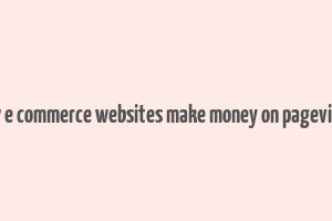 how e commerce websites make money on pageviews