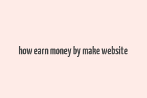 how earn money by make website