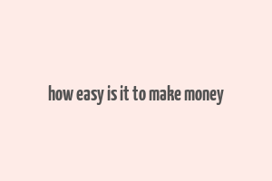 how easy is it to make money