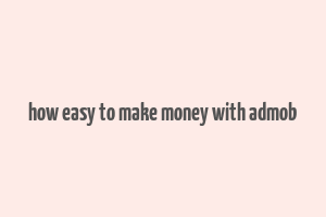 how easy to make money with admob