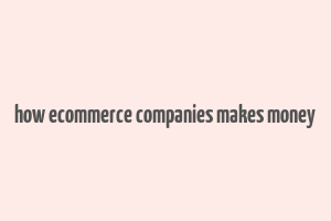 how ecommerce companies makes money