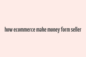 how ecommerce make money form seller