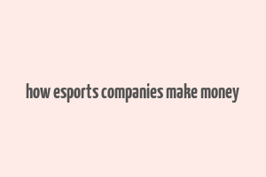 how esports companies make money