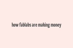 how fablabs are making money