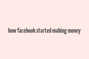 how facebook started making money