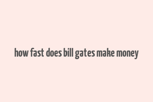 how fast does bill gates make money