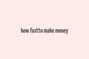 how fastto make money