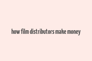 how film distributors make money