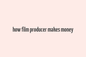 how film producer makes money