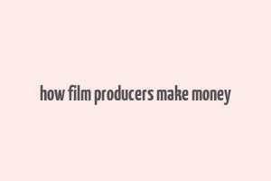 how film producers make money