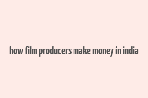 how film producers make money in india