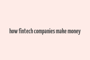 how fintech companies make money