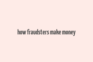 how fraudsters make money