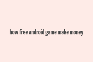 how free android game make money