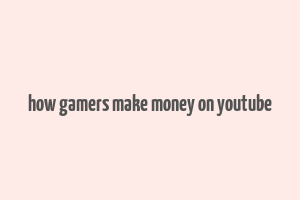 how gamers make money on youtube