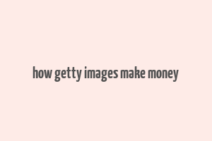 how getty images make money