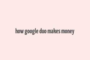 how google duo makes money