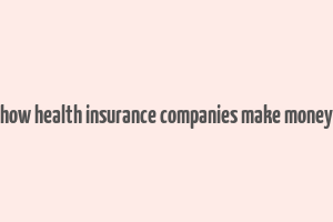 how health insurance companies make money