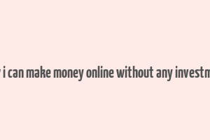 how i can make money online without any investment