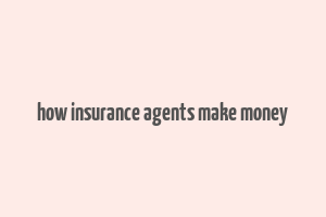 how insurance agents make money