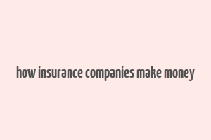 how insurance companies make money